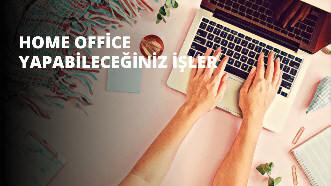 Home Office Yapabileceğiniz İşler