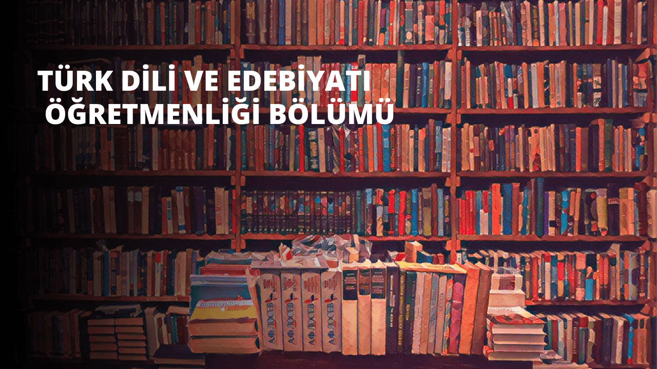 Türk Dili ve Edebiyatı Öğretmenliği Bölümü