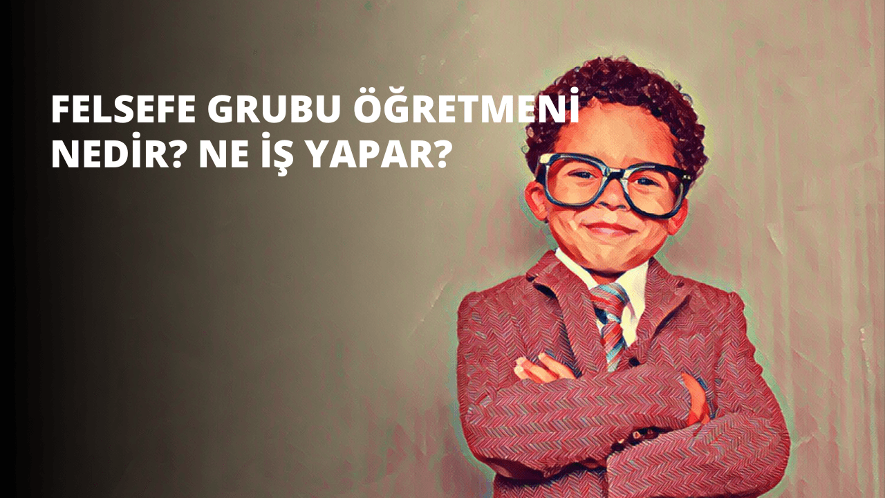 Felsefe Grubu Öğretmeni Nedir? Ne İş Yapar?