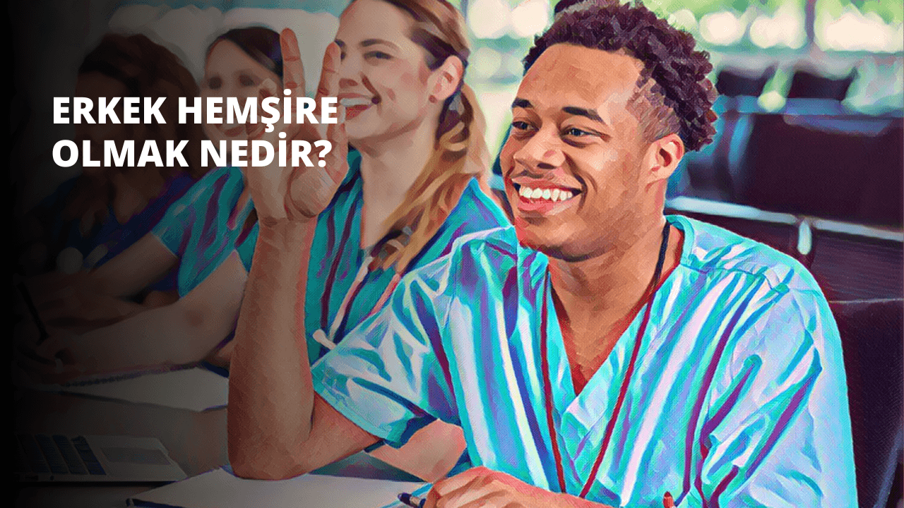 Erkek Hemşire Olmak Nedir?