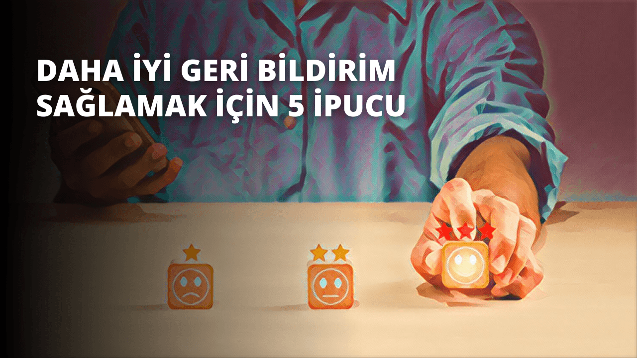Daha İyi Geri Bildirim sağlamak İçin 5 İpucu