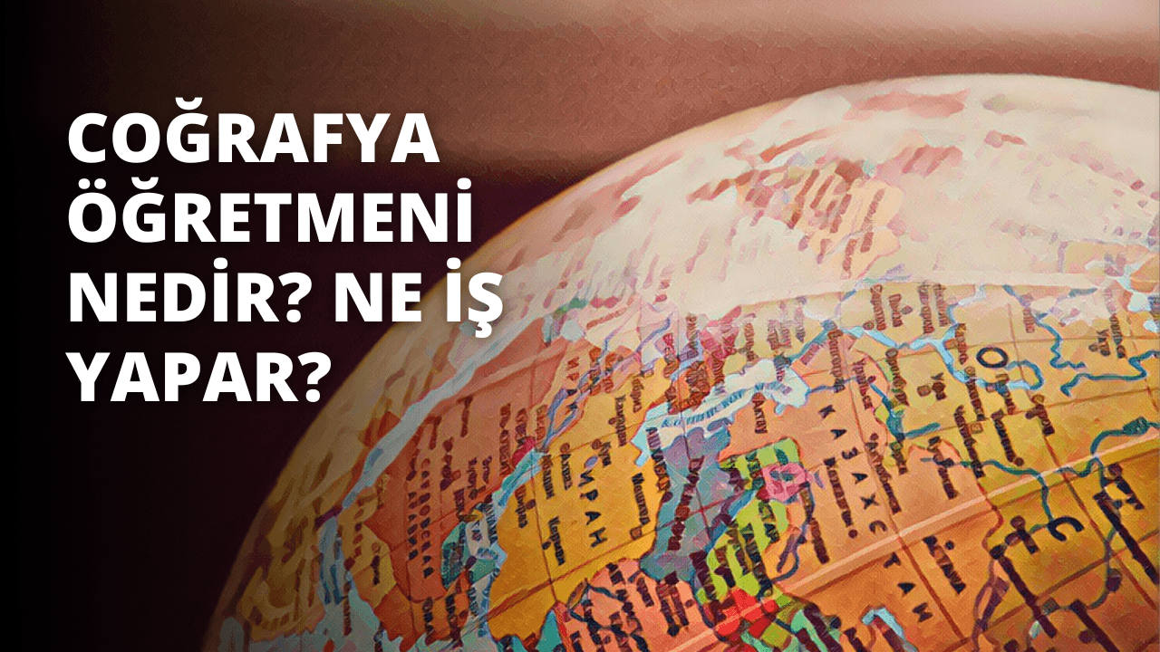 Coğrafya Öğretmeni Nedir? Ne İş Yapar?
