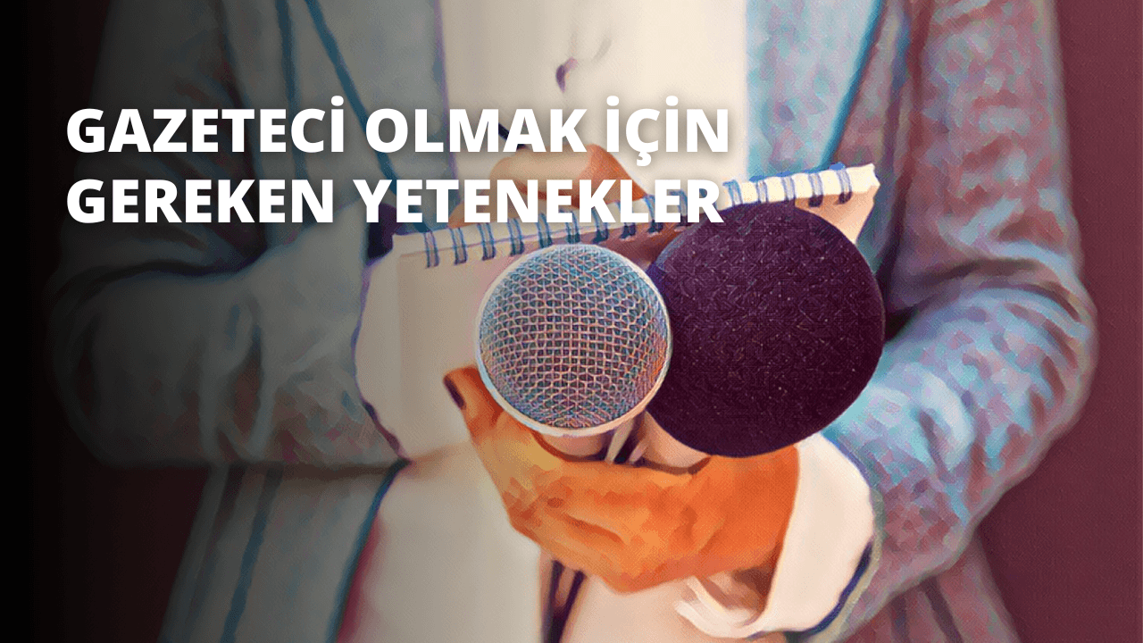 Gazeteci Olmak İçin Gereken Yetenekler
