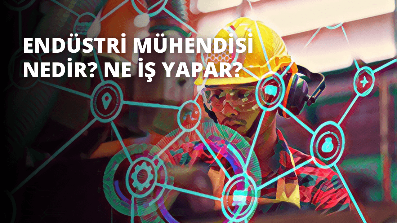 Endüstri Mühendisi Nedir? Ne İş Yapar?