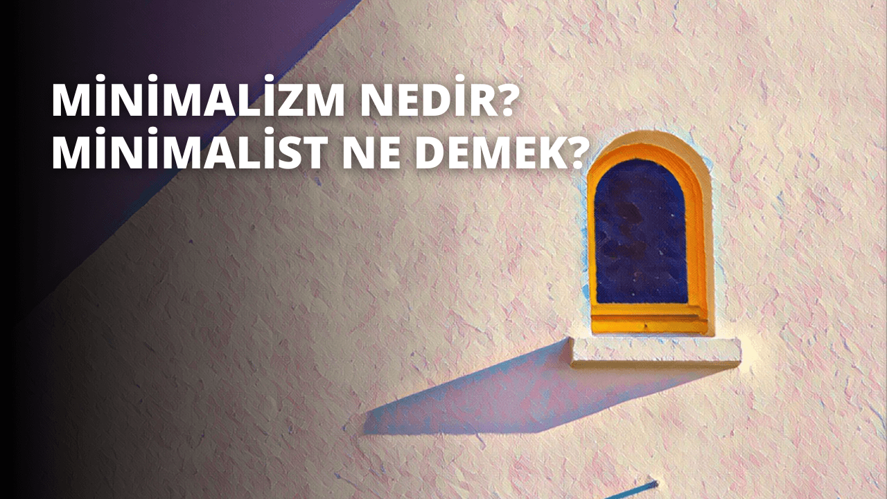 Minimalizm Nedir? Minimalist Ne Demek?