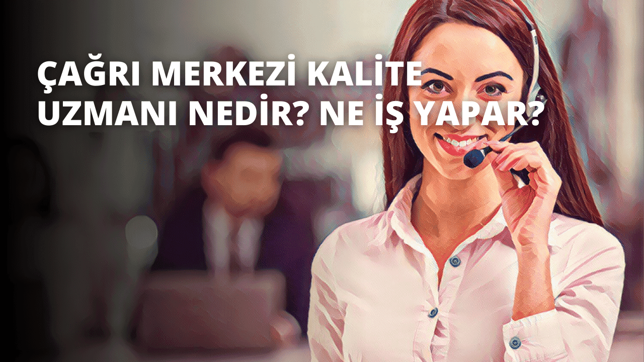 Çağrı Merkezi Kalite Uzmanı Nedir? Ne İş Yapar?