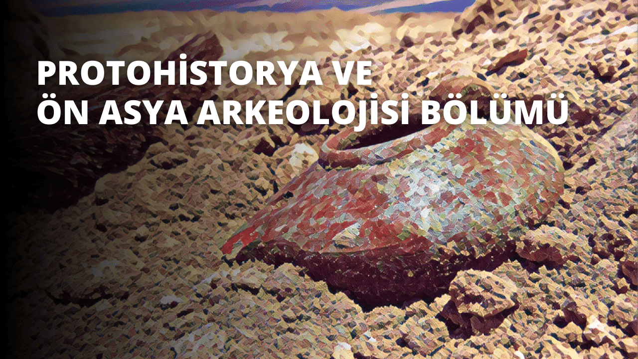 Protohistorya ve Ön Asya Arkeolojisi Bölümü