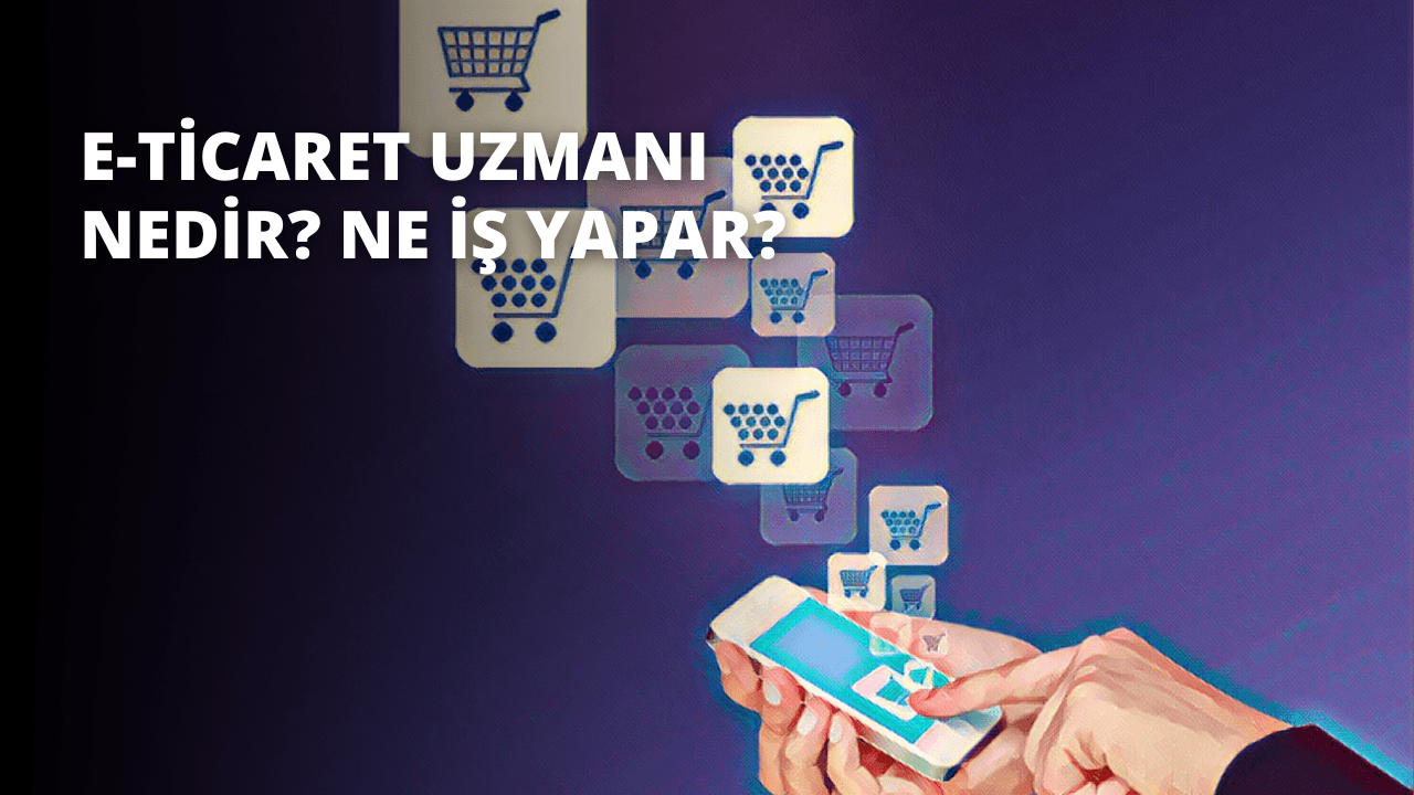 E-ticaret Uzmanı Nedir? Ne İş Yapar?