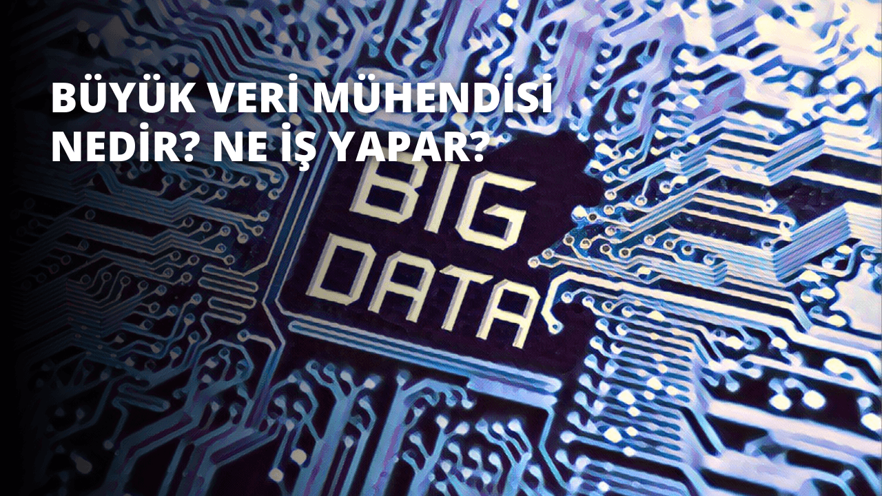 Büyük Veri Mühendisi Nedir? Ne İş Yapar?
