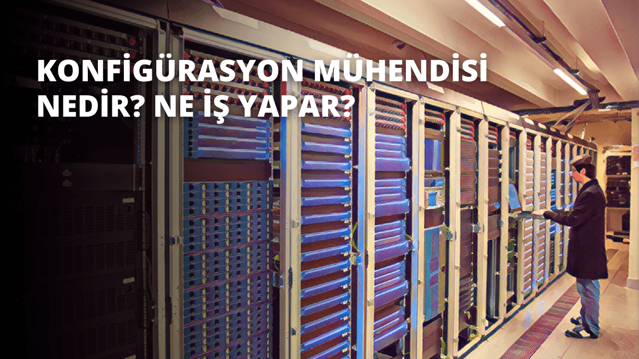 Konfigürasyon Mühendisi Nedir? Ne İş Yapar?