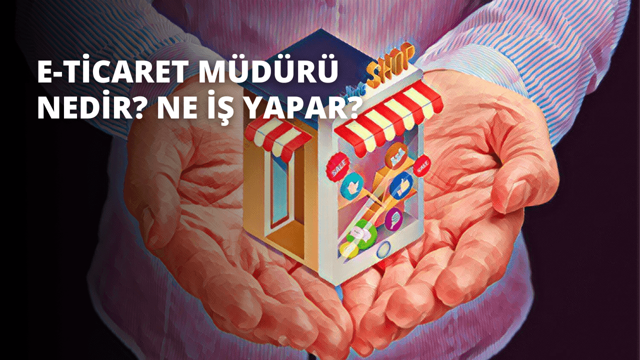E-ticaret Müdürü Nedir? Ne İş Yapar?