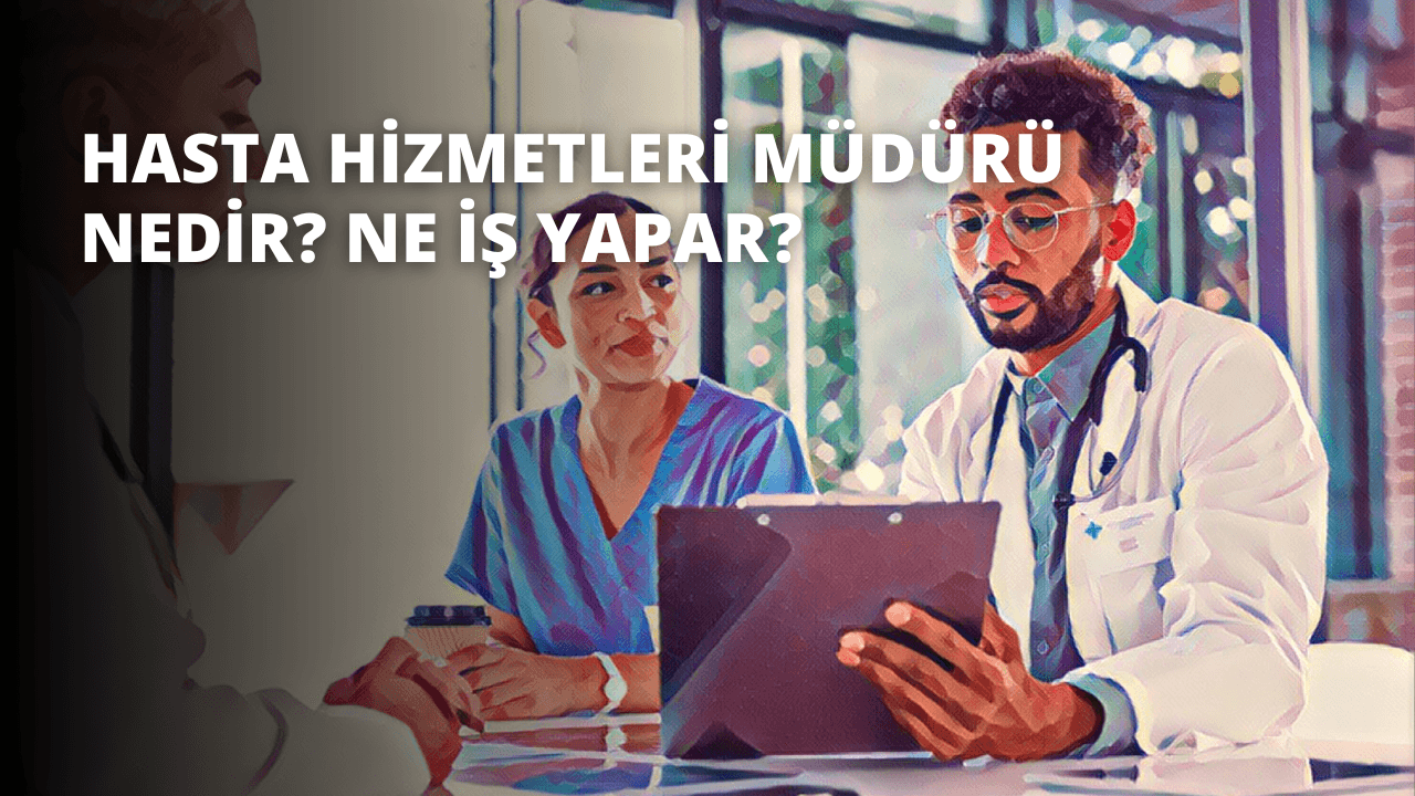 Hasta Hizmetleri Müdürü Nedir? Ne İş Yapar?