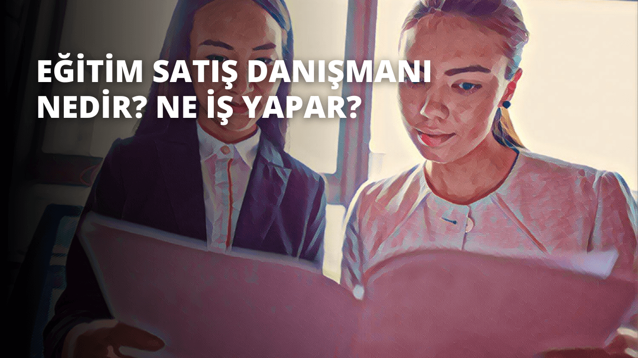 Eğitim Satış Danışmanı Nedir? Ne İş Yapar?
